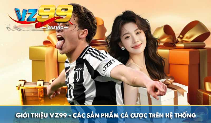 Giới thiệu VZ99 – Các sản phẩm cá cược trên hệ thống